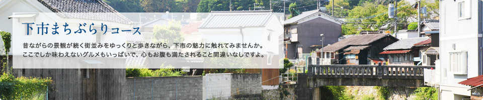 下市まちぶらりコース 昔ながらの景観が続く街並みをゆっくりと歩きながら、下市の魅力に触れてみませんか。ここでしか味わえないグルメもいっぱいで、心もお腹も満たされること間違いなしですよ。